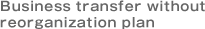 Business transfer without reorganization plan